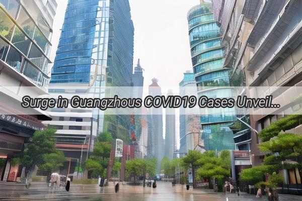 Surge in Guangzhous COVID19 Cases Unveiling the Hidden Hotspots of the Metropolis